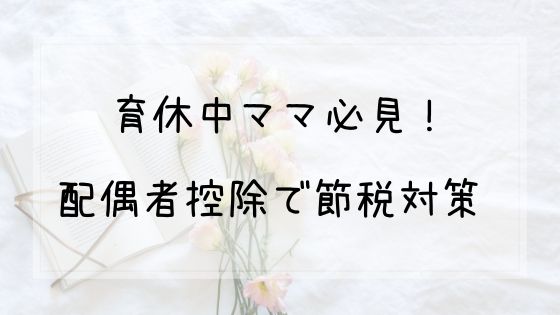 育休中ママ必見 税法上の扶養に入る 配偶者控除 で節税対策 知育ひろば